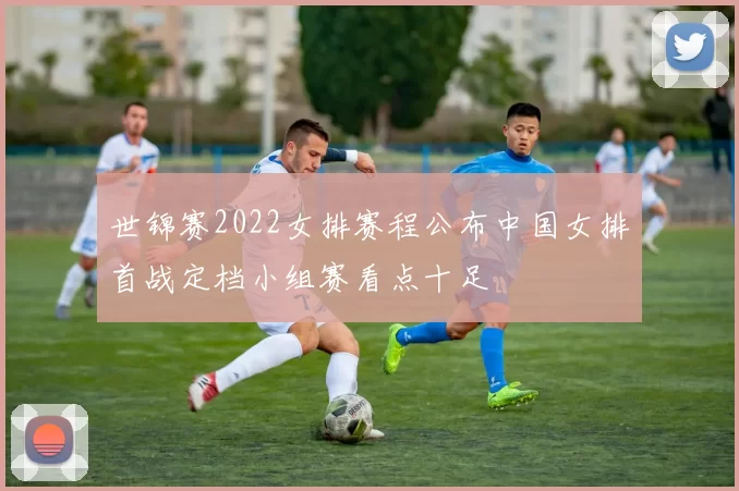 世锦赛2022女排赛程公布中国女排首战定档小组赛看点十足