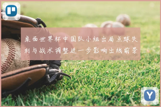 桌面世界杯中国队小组出局点球失利与战术调整进一步影响出线前景