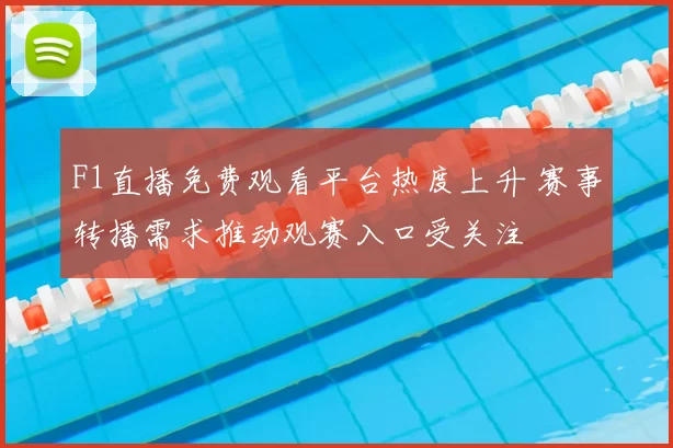 F1直播免费观看平台热度上升 赛事转播需求推动观赛入口受关注