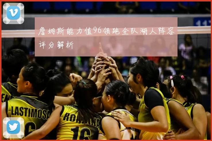 詹姆斯能力值96领跑全队湖人阵容评分解析