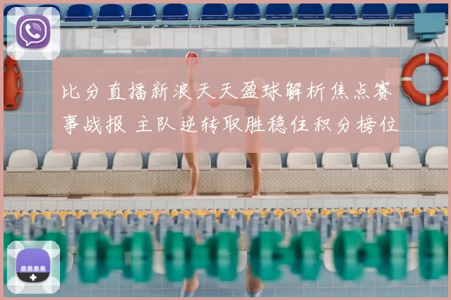 比分直播新浪天天盈球解析焦点赛事战报 主队逆转取胜稳住积分榜位置