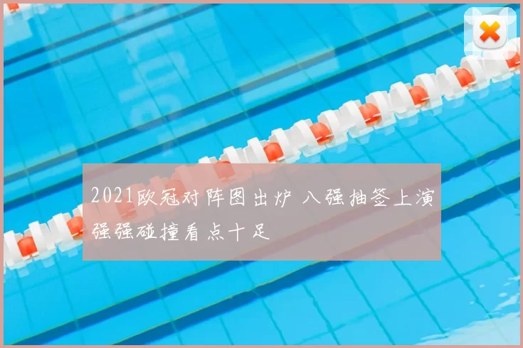 2021欧冠对阵图出炉 八强抽签上演强强碰撞看点十足