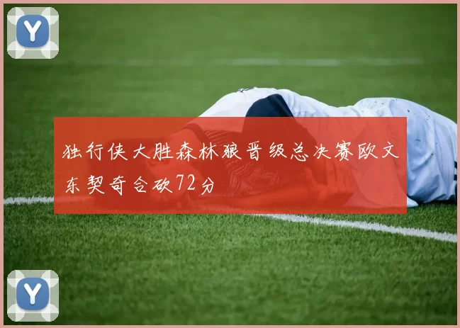 独行侠大胜森林狼晋级总决赛欧文东契奇合砍72分