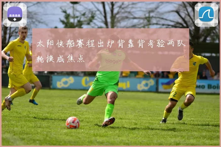太阳快船赛程出炉背靠背考验两队轮换成焦点