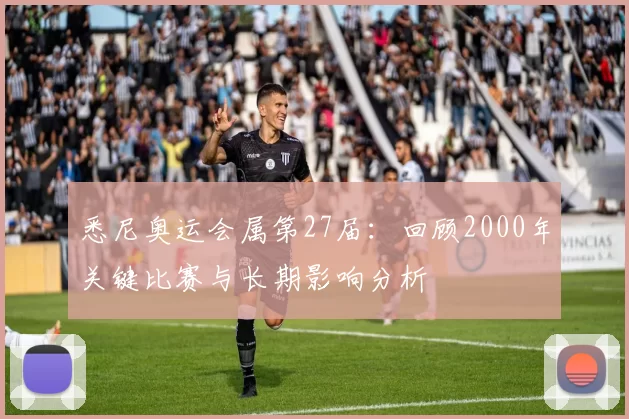 悉尼奥运会属第27届：回顾2000年关键比赛与长期影响分析