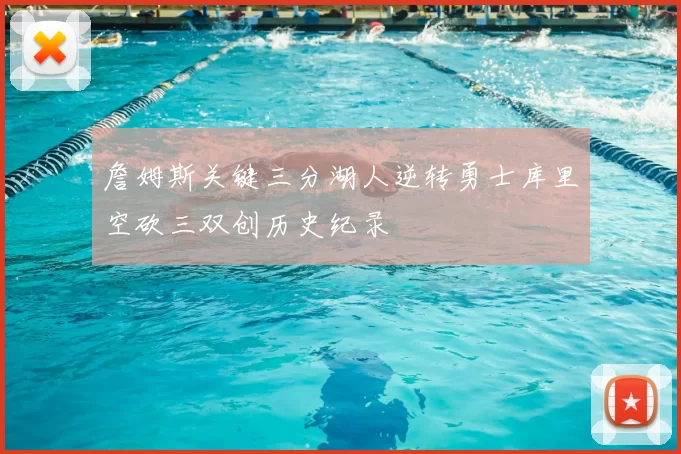 詹姆斯关键三分湖人逆转勇士库里空砍三双创历史纪录