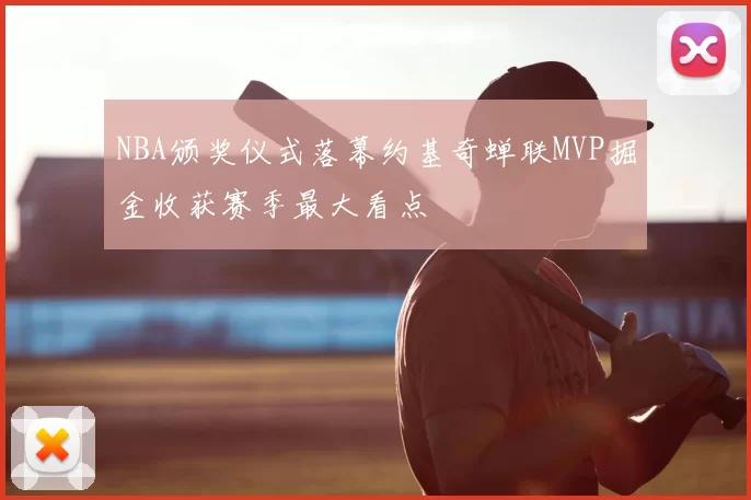NBA颁奖仪式落幕约基奇蝉联MVP掘金收获赛季最大看点