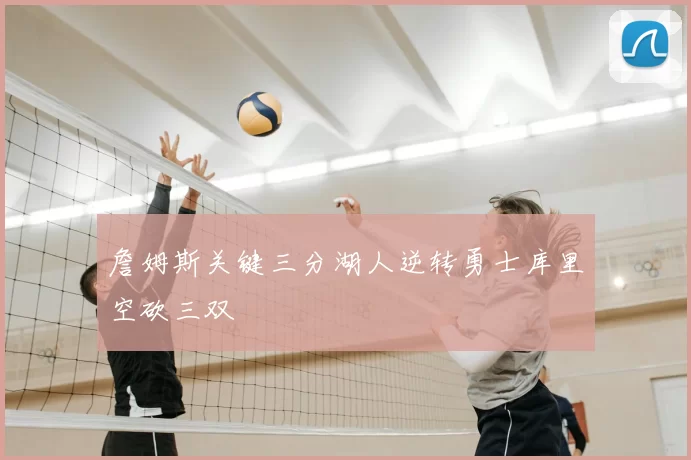 詹姆斯关键三分湖人逆转勇士库里空砍三双