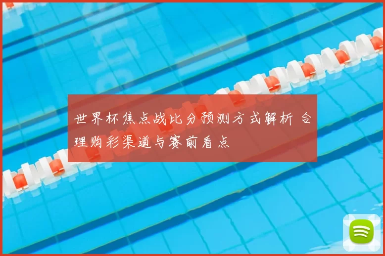 世界杯焦点战比分预测方式解析 合理购彩渠道与赛前看点