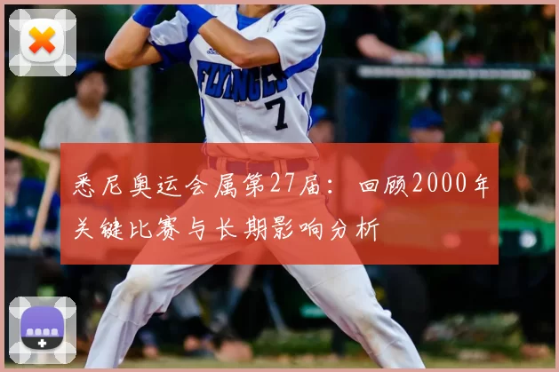 悉尼奥运会属第27届：回顾2000年关键比赛与长期影响分析