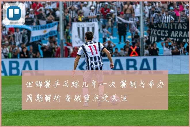 世锦赛乒乓球几年一次 赛制与举办周期解析 备战重点受关注