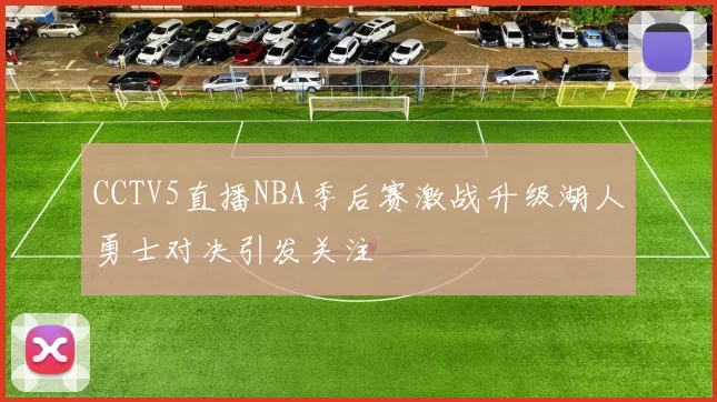 CCTV5直播NBA季后赛激战升级湖人勇士对决引发关注