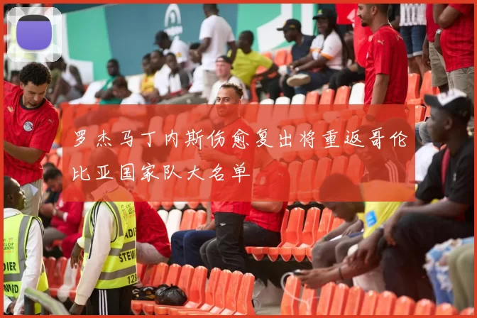 罗杰马丁内斯伤愈复出将重返哥伦比亚国家队大名单