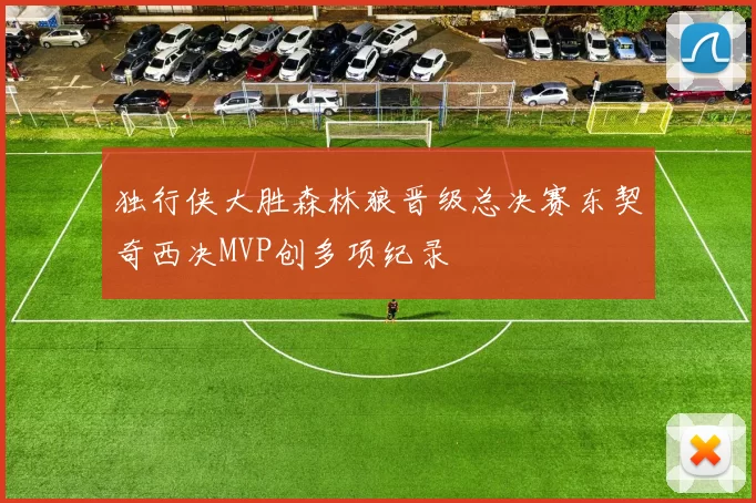 独行侠大胜森林狼晋级总决赛东契奇西决MVP创多项纪录