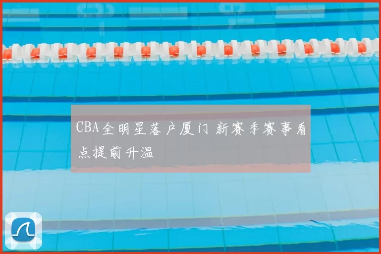 CBA全明星落户厦门 新赛季赛事看点提前升温