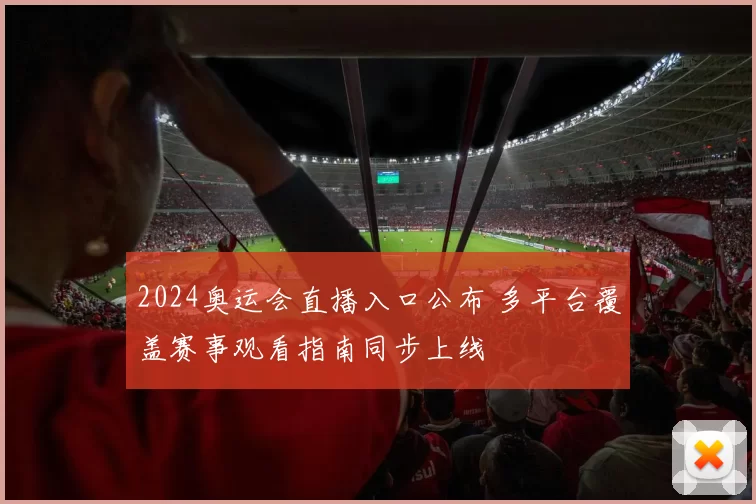 2024奥运会直播入口公布 多平台覆盖赛事观看指南同步上线