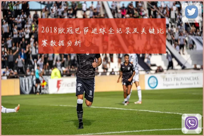2018欧冠巴萨进球全记录及关键比赛数据分析