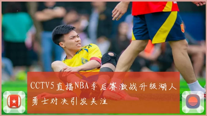 CCTV5直播NBA季后赛激战升级湖人勇士对决引发关注